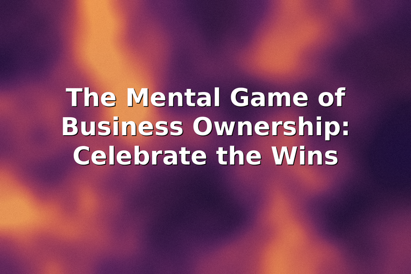 The Mental Game of Business Ownership: Celebrating the Wins